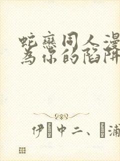 蛇恋同人漫画名为你的陷阱