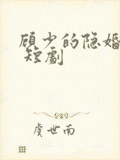 顾少的隐婚罪妻 短剧