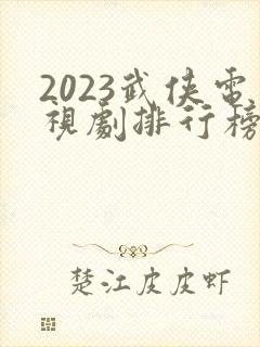 2023武侠电视剧排行榜前十名
