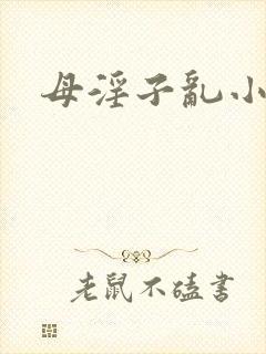 母淫子乱小说