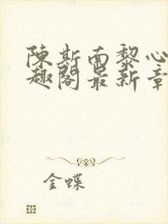 陈斯南黎心软笔趣阁最新章节