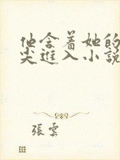 他含着她的乳尖尖进入小说