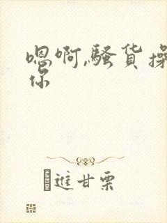 嗯啊,骚货操死你