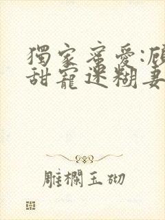 独家蜜爱:顾少甜宠迷糊妻