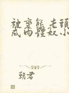 被变态老头调教成肉体奴小说