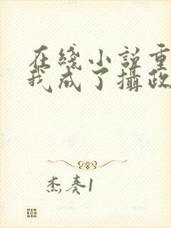 在线小说重生后我成了摄政王的掌心宠