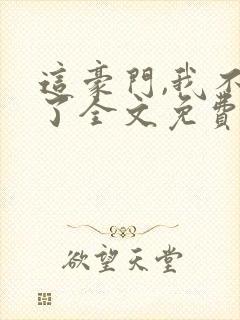 这豪门,我不嫁了全文免费阅读