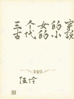 三个女的穿越到古代的小说