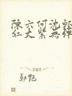 陈六何沈轻舞大红大紫无弹窗