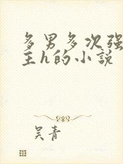 多男多次强迫女主h的小说