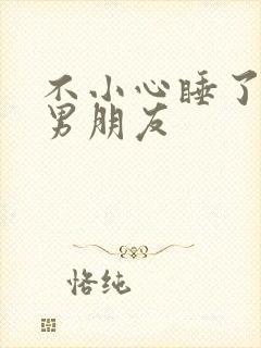 不小心睡了室友男朋友