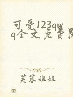 可爱123qwq全文免费阅读笔趣阁