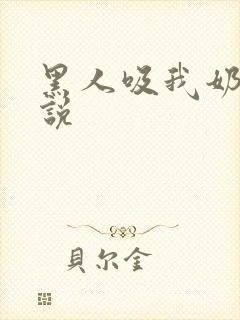 黑人吸我奶水小说