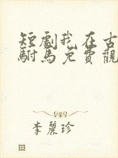 短剧我在古代当驸马免费观看