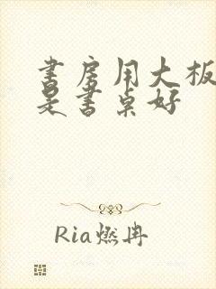 书房用大板好还是书桌好