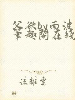 父欲by南波万笔趣阁在线阅读最新章节封面