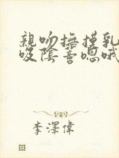 亲吻抚摸乳头舔吸阴蒂嗯哦受不了不要