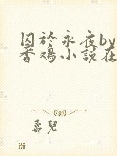 囚于永夜by麦香鸡小说在线阅读txt