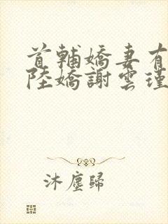 首辅娇妻有空间陆娇谢云瑾听小说