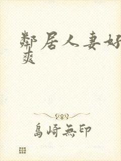 邻居人妻好紧好爽