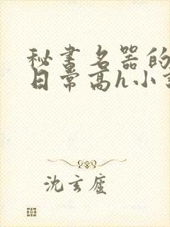 秘书名器的被脔日常高h小说