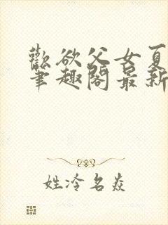 欢欲父女夏多布笔趣阁最新章节更新