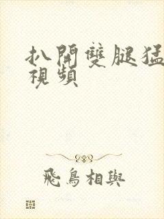 扒开双腿猛进入视频