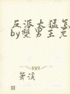 反派太猛怎么办by双男主免费阅读