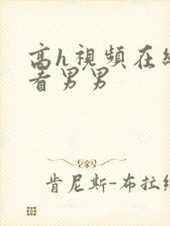 高h视频在线观看男男