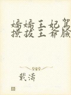 娇娇王妃驾到,撩拔王爷脸红心跳