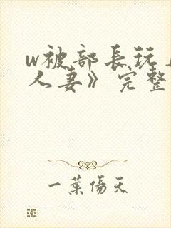 w被部长玩弄的人妻》完整版