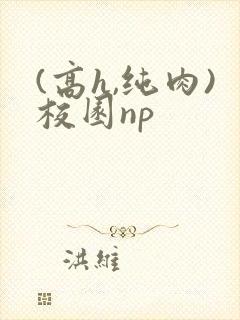 (高h,纯肉)校园np封面