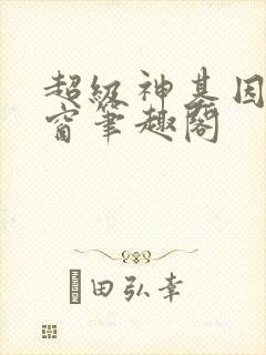 超级神基因无弹窗笔趣阁