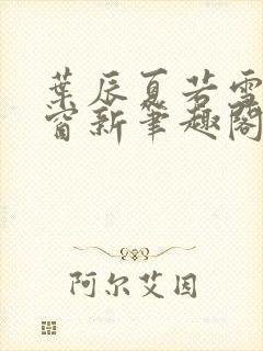 叶辰夏若雪无弹窗新笔趣阁