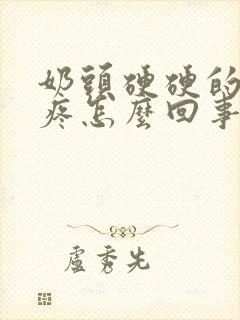 奶头硬硬的有点疼怎么回事