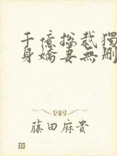 千亿总裁独宠替身娇妻无删减