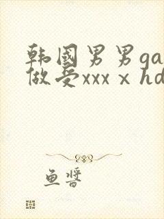 韩国男男gay做受xxxⅹhd