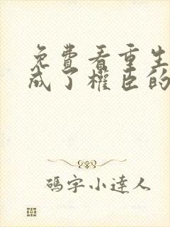 免费看重生后我成了权臣的掌中娇