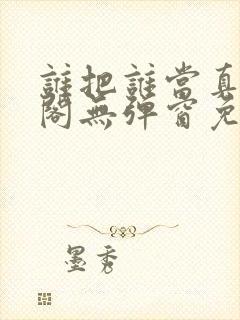 谁把谁当真笔趣阁无弹窗免费阅读