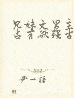 兄妹文男主偏执占有欲强古言