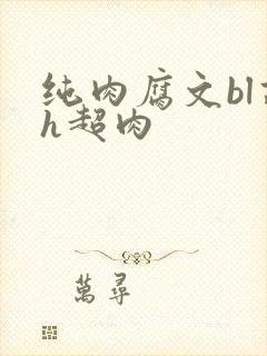 纯肉腐文bl高h超肉
