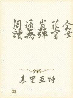 周通肖菲全文阅读无弹窗笔趣阁