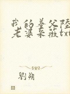 我的养父陆三平老婆采薇txt