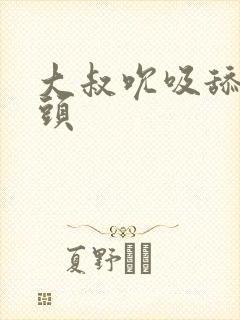 大叔吮吸舔弄乳头