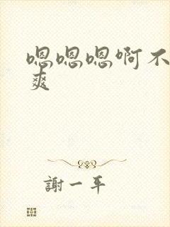 嗯嗯嗯啊不要好爽