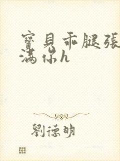 宝贝乖腿张开填满你h