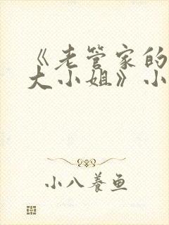 《老管家的千金大小姐》小说免费阅