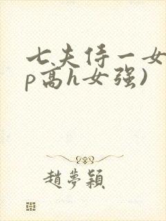七夫侍一女(np高h女强)