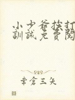 小少爷挨打日常训诫免费阅读