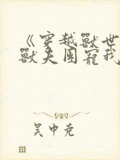 《穿越兽世六个兽夫团宠我》